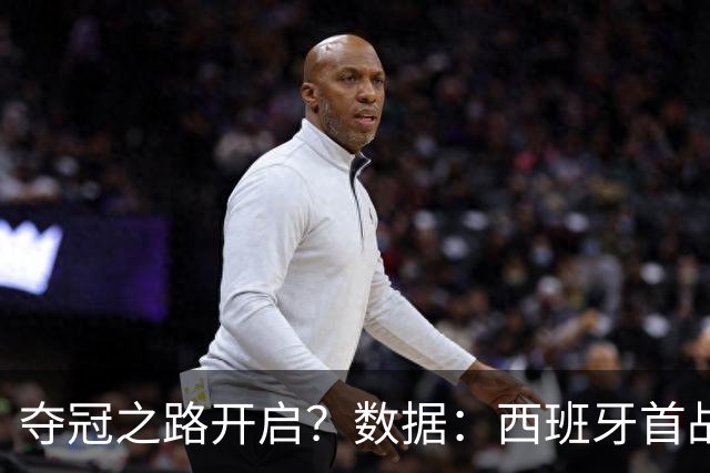 夺冠之路开启？数据：西班牙首战望大胜黑马队